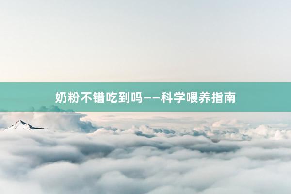 奶粉不错吃到吗——科学喂养指南