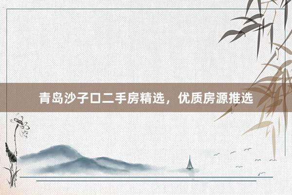 青岛沙子口二手房精选，优质房源推选