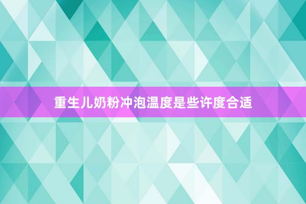 重生儿奶粉冲泡温度是些许度合适