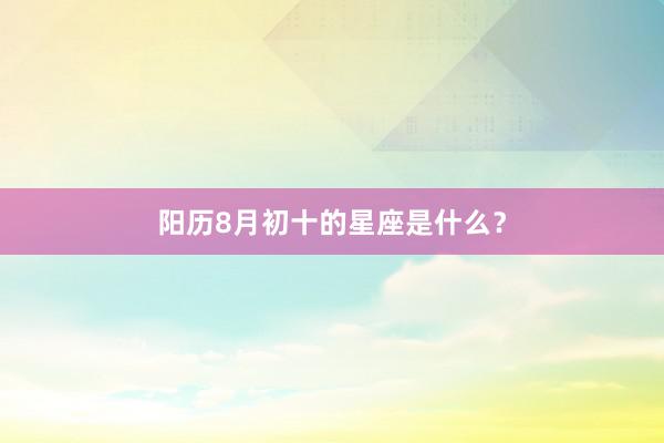 阳历8月初十的星座是什么？