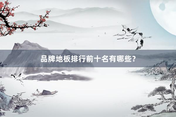 品牌地板排行前十名有哪些？