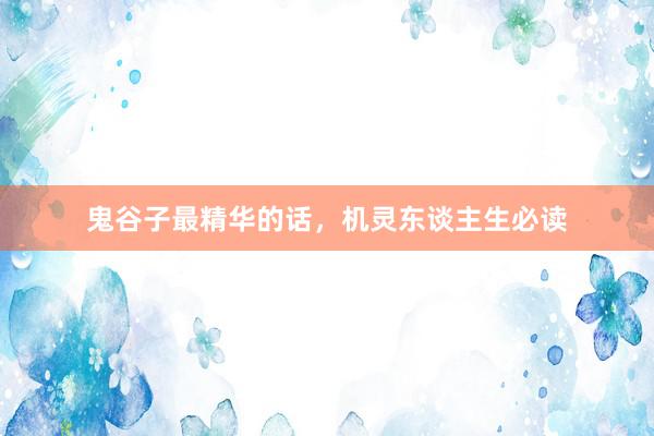 鬼谷子最精华的话，机灵东谈主生必读