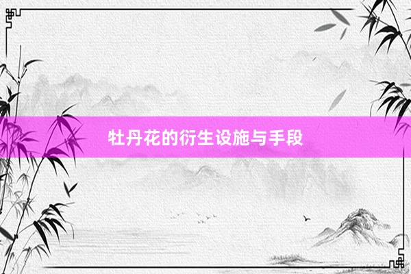 牡丹花的衍生设施与手段