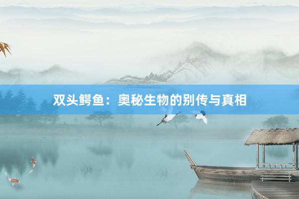 双头鳄鱼：奥秘生物的别传与真相