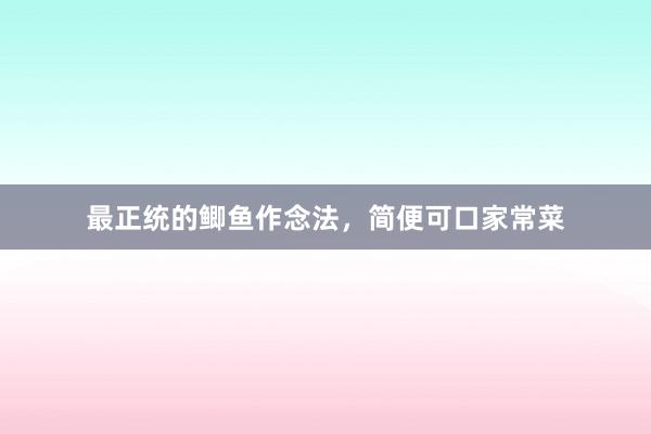 最正统的鲫鱼作念法，简便可口家常菜